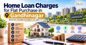 Home Loan Charges for Flat Purchase in Gandhinagar: Complete Buyer’s Guide
